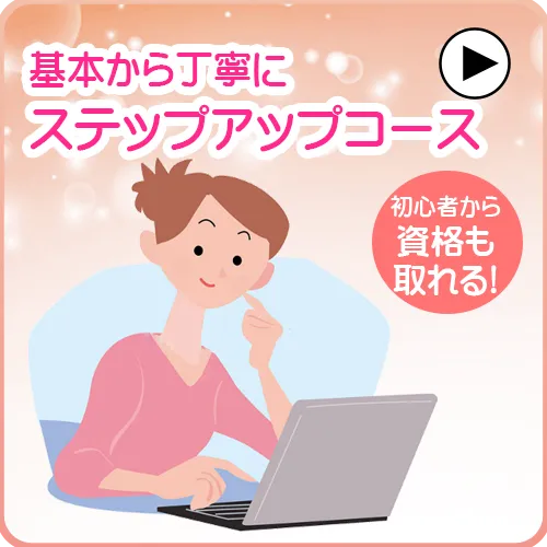 基本から丁寧に
ステップアップコース
初心者から資格も取れる!